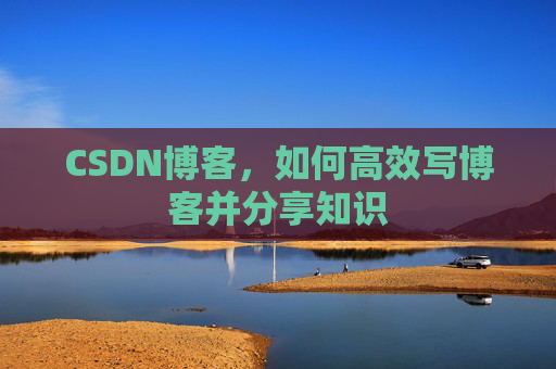 CSDN博客，如何高效写博客并分享知识